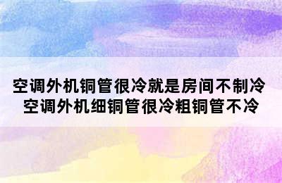 空调外机铜管很冷就是房间不制冷 空调外机细铜管很冷粗铜管不冷